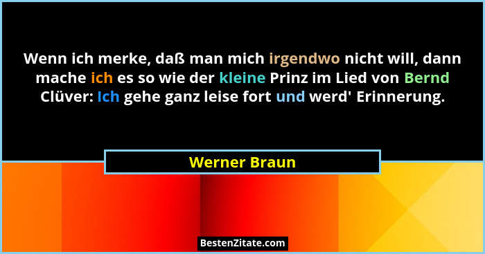 Wenn ich merke, daß man mich irgendwo nicht will, dann mache ich es so wie der kleine Prinz im Lied von Bernd Clüver: Ich gehe ganz lei... - Werner Braun