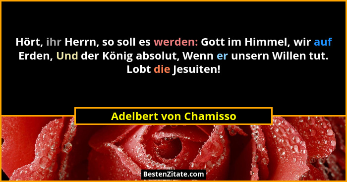 Hört, ihr Herrn, so soll es werden: Gott im Himmel, wir auf Erden, Und der König absolut, Wenn er unsern Willen tut. Lobt die... - Adelbert von Chamisso