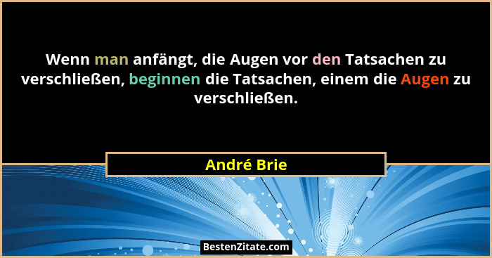 Wenn man anfängt, die Augen vor den Tatsachen zu verschließen, beginnen die Tatsachen, einem die Augen zu verschließen.... - André Brie