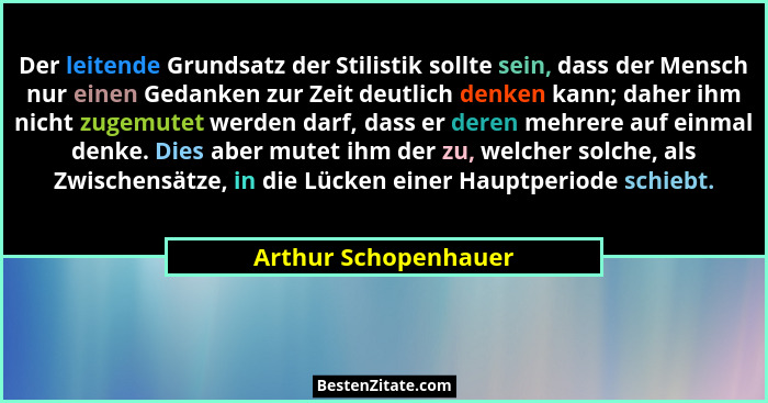 Der leitende Grundsatz der Stilistik sollte sein, dass der Mensch nur einen Gedanken zur Zeit deutlich denken kann; daher ihm ni... - Arthur Schopenhauer