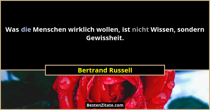 Was die Menschen wirklich wollen, ist nicht Wissen, sondern Gewissheit.... - Bertrand Russell