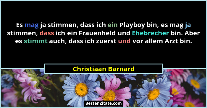 Es mag ja stimmen, dass ich ein Playboy bin, es mag ja stimmen, dass ich ein Frauenheld und Ehebrecher bin. Aber es stimmt auch,... - Christiaan Barnard