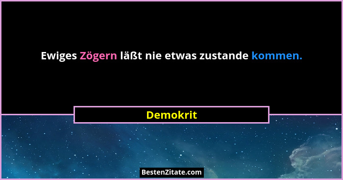 Ewiges Zögern läßt nie etwas zustande kommen.... - Demokrit