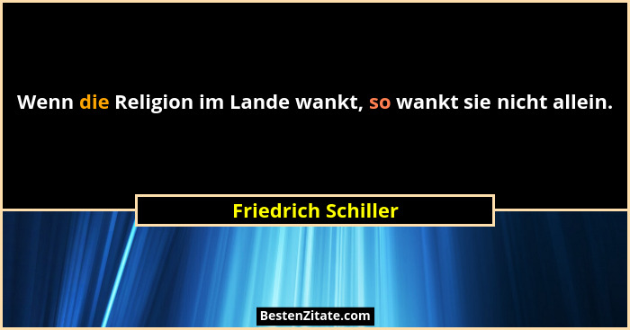 Wenn die Religion im Lande wankt, so wankt sie nicht allein.... - Friedrich Schiller