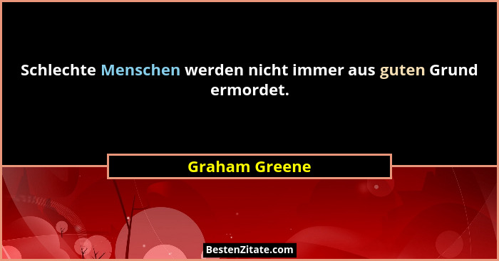 Schlechte Menschen werden nicht immer aus guten Grund ermordet.... - Graham Greene