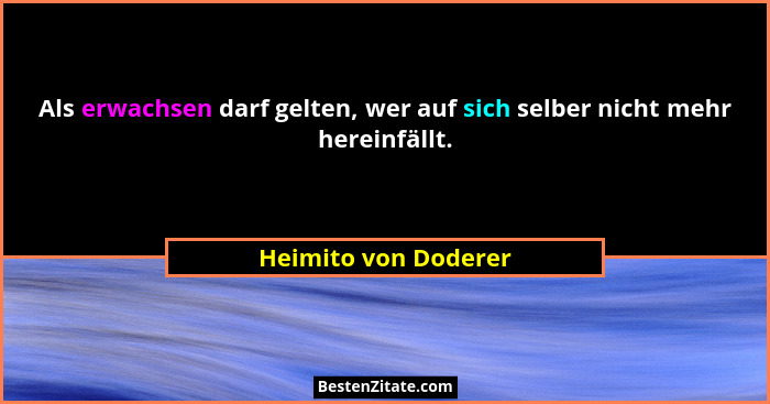 Als erwachsen darf gelten, wer auf sich selber nicht mehr hereinfällt.... - Heimito von Doderer