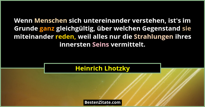 Wenn Menschen sich untereinander verstehen, ist's im Grunde ganz gleichgültig, über welchen Gegenstand sie miteinander reden, w... - Heinrich Lhotzky