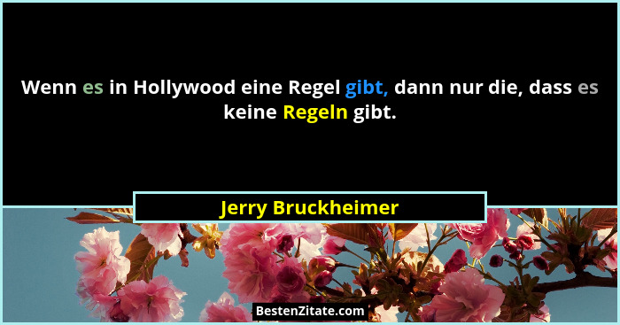 Wenn es in Hollywood eine Regel gibt, dann nur die, dass es keine Regeln gibt.... - Jerry Bruckheimer