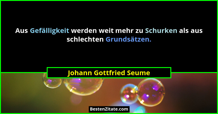 Aus Gefälligkeit werden weit mehr zu Schurken als aus schlechten Grundsätzen.... - Johann Gottfried Seume