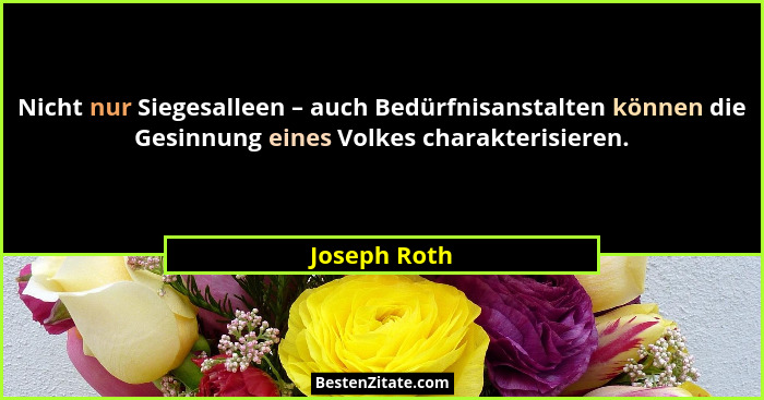 Nicht nur Siegesalleen – auch Bedürfnisanstalten können die Gesinnung eines Volkes charakterisieren.... - Joseph Roth