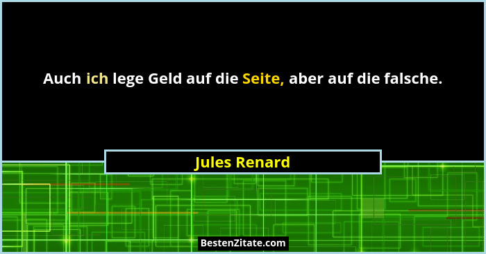 Auch ich lege Geld auf die Seite, aber auf die falsche.... - Jules Renard