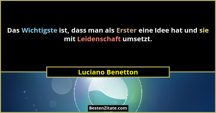 Das Wichtigste ist, dass man als Erster eine Idee hat und sie mit Leidenschaft umsetzt.... - Luciano Benetton