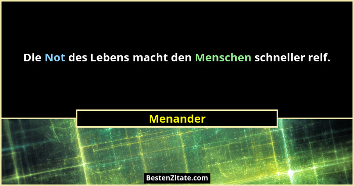 Die Not des Lebens macht den Menschen schneller reif.... - Menander