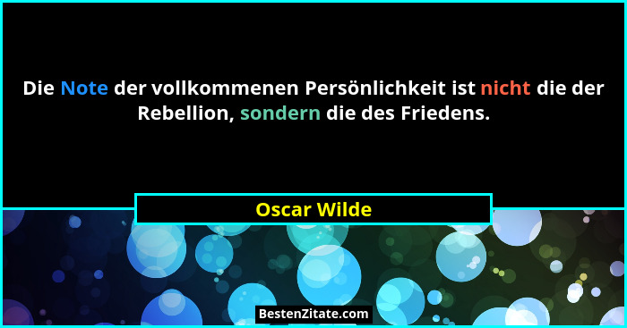 Die Note der vollkommenen Persönlichkeit ist nicht die der Rebellion, sondern die des Friedens.... - Oscar Wilde