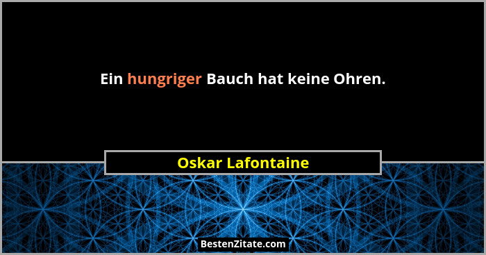 Ein hungriger Bauch hat keine Ohren.... - Oskar Lafontaine