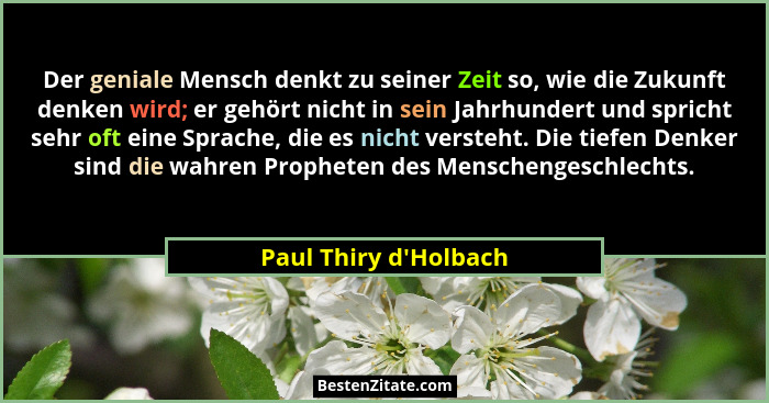 Der geniale Mensch denkt zu seiner Zeit so, wie die Zukunft denken wird; er gehört nicht in sein Jahrhundert und spricht se... - Paul Thiry d'Holbach