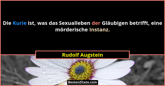 Die Kurie ist, was das Sexualleben der Gläubigen betrifft, eine mörderische Instanz.... - Rudolf Augstein