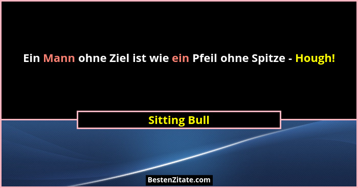 Ein Mann ohne Ziel ist wie ein Pfeil ohne Spitze - Hough!... - Sitting Bull