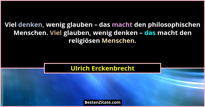 Viel denken, wenig glauben – das macht den philosophischen Menschen. Viel glauben, wenig denken – das macht den religiösen Mensc... - Ulrich Erckenbrecht