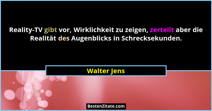 Reality-TV gibt vor, Wirklichkeit zu zeigen, zerteilt aber die Realität des Augenblicks in Schrecksekunden.... - Walter Jens
