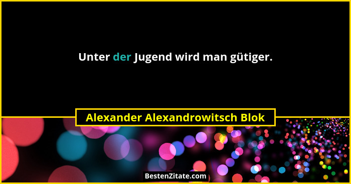 Unter der Jugend wird man gütiger.... - Alexander Alexandrowitsch Blok