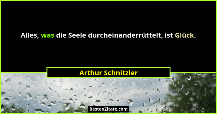 Alles, was die Seele durcheinanderrüttelt, ist Glück.... - Arthur Schnitzler