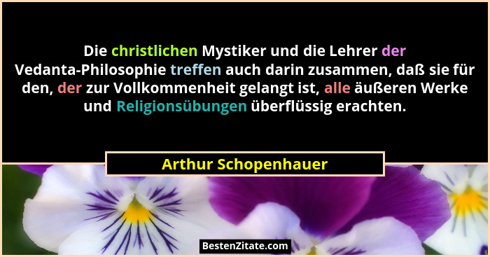 Die christlichen Mystiker und die Lehrer der Vedanta-Philosophie treffen auch darin zusammen, daß sie für den, der zur Vollkomme... - Arthur Schopenhauer