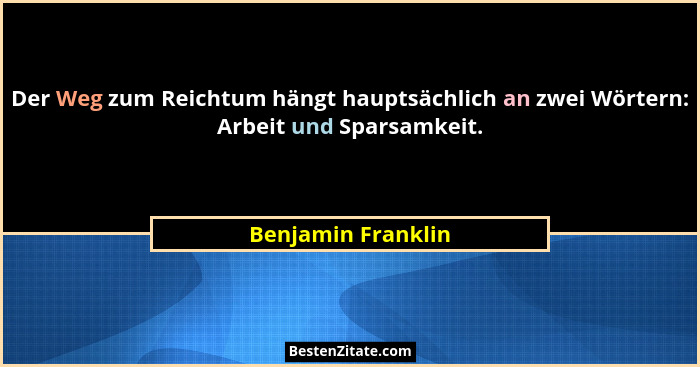 Der Weg zum Reichtum hängt hauptsächlich an zwei Wörtern: Arbeit und Sparsamkeit.... - Benjamin Franklin
