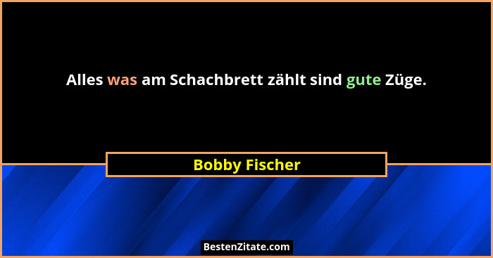 Alles was am Schachbrett zählt sind gute Züge.... - Bobby Fischer