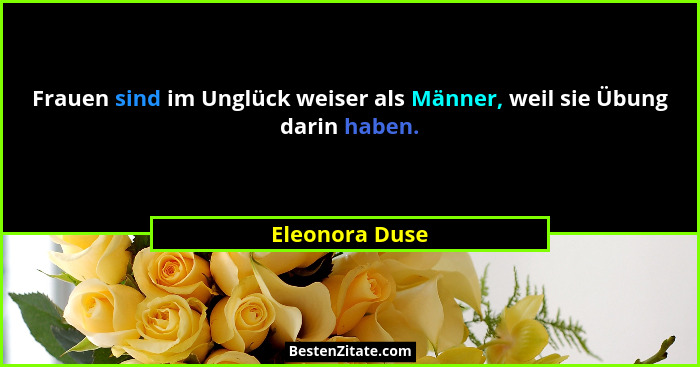 Frauen sind im Unglück weiser als Männer, weil sie Übung darin haben.... - Eleonora Duse