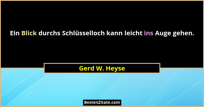 Ein Blick durchs Schlüsselloch kann leicht ins Auge gehen.... - Gerd W. Heyse