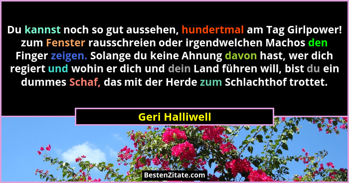 Du kannst noch so gut aussehen, hundertmal am Tag Girlpower! zum Fenster rausschreien oder irgendwelchen Machos den Finger zeigen. So... - Geri Halliwell