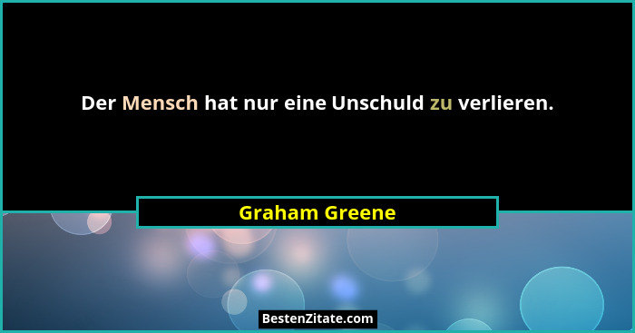 Der Mensch hat nur eine Unschuld zu verlieren.... - Graham Greene