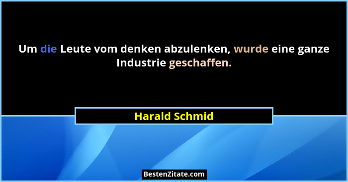 Um die Leute vom denken abzulenken, wurde eine ganze Industrie geschaffen.... - Harald Schmid