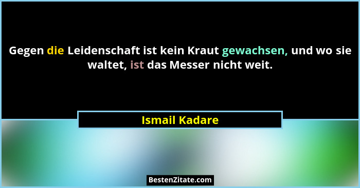 Gegen die Leidenschaft ist kein Kraut gewachsen, und wo sie waltet, ist das Messer nicht weit.... - Ismail Kadare