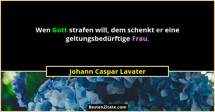 Wen Gott strafen will, dem schenkt er eine geltungsbedürftige Frau.... - Johann Caspar Lavater