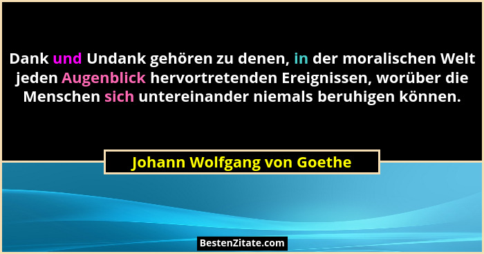 Dank und Undank gehören zu denen, in der moralischen Welt jeden Augenblick hervortretenden Ereignissen, worüber die Mensc... - Johann Wolfgang von Goethe