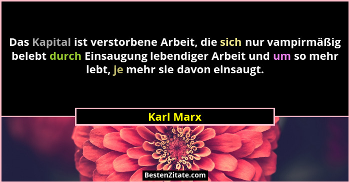 Das Kapital ist verstorbene Arbeit, die sich nur vampirmäßig belebt durch Einsaugung lebendiger Arbeit und um so mehr lebt, je mehr sie da... - Karl Marx