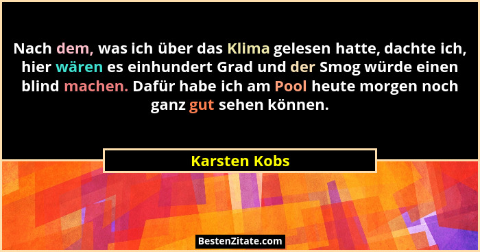 Nach dem, was ich über das Klima gelesen hatte, dachte ich, hier wären es einhundert Grad und der Smog würde einen blind machen. Dafür... - Karsten Kobs