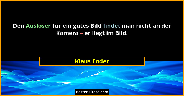 Den Auslöser für ein gutes Bild findet man nicht an der Kamera – er liegt im Bild.... - Klaus Ender