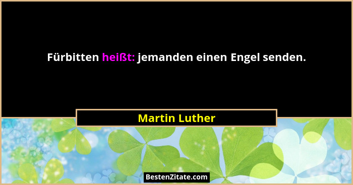 Fürbitten heißt: jemanden einen Engel senden.... - Martin Luther