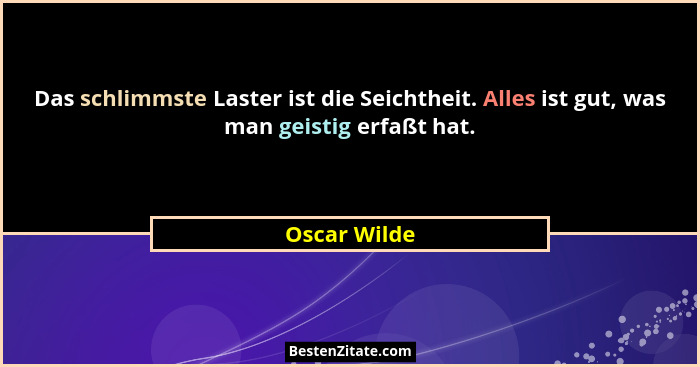 Das schlimmste Laster ist die Seichtheit. Alles ist gut, was man geistig erfaßt hat.... - Oscar Wilde