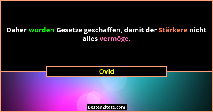 Daher wurden Gesetze geschaffen, damit der Stärkere nicht alles vermöge.... - Ovid