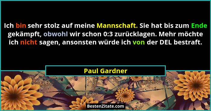 Ich bin sehr stolz auf meine Mannschaft. Sie hat bis zum Ende gekämpft, obwohl wir schon 0:3 zurücklagen. Mehr möchte ich nicht sagen,... - Paul Gardner