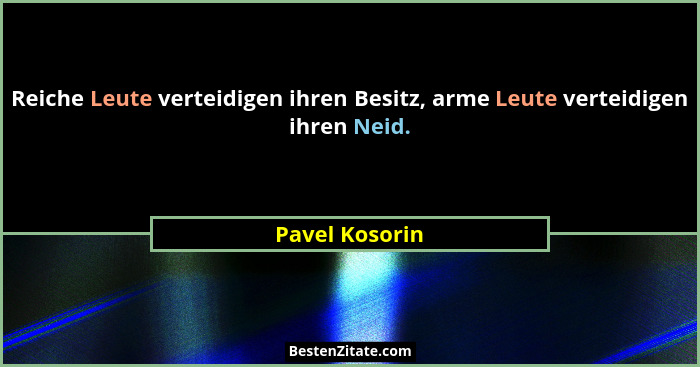 Reiche Leute verteidigen ihren Besitz, arme Leute verteidigen ihren Neid.... - Pavel Kosorin