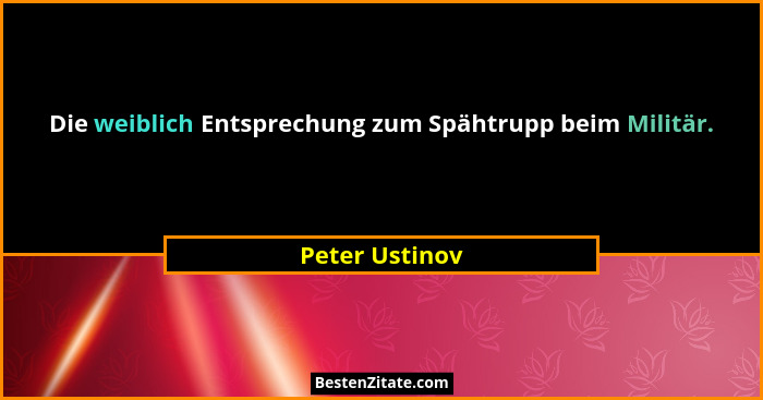 Die weiblich Entsprechung zum Spähtrupp beim Militär.... - Peter Ustinov