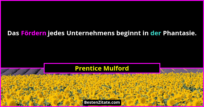 Das Fördern jedes Unternehmens beginnt in der Phantasie.... - Prentice Mulford