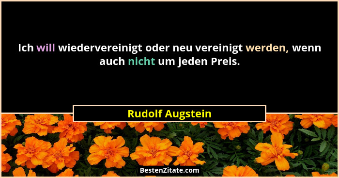 Ich will wiedervereinigt oder neu vereinigt werden, wenn auch nicht um jeden Preis.... - Rudolf Augstein