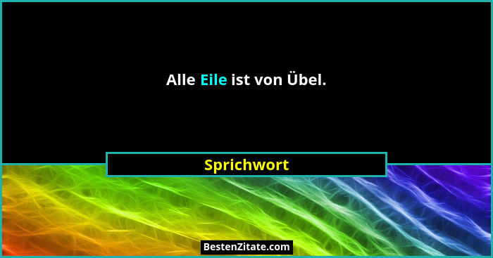 Alle Eile ist von Übel.... - Sprichwort