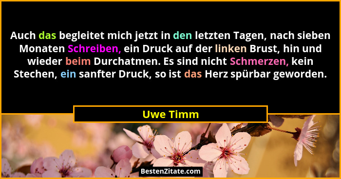 Auch das begleitet mich jetzt in den letzten Tagen, nach sieben Monaten Schreiben, ein Druck auf der linken Brust, hin und wieder beim Durc... - Uwe Timm